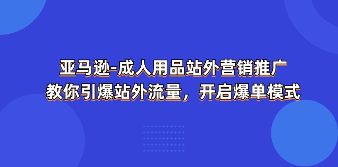 亚马逊-成人用品 站外营销推广 教你引爆站外流量，开启爆单模式