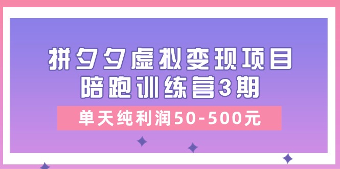 某收费培训《拼夕夕虚拟变现项目陪跑训练营3期》单天纯利润50-500元