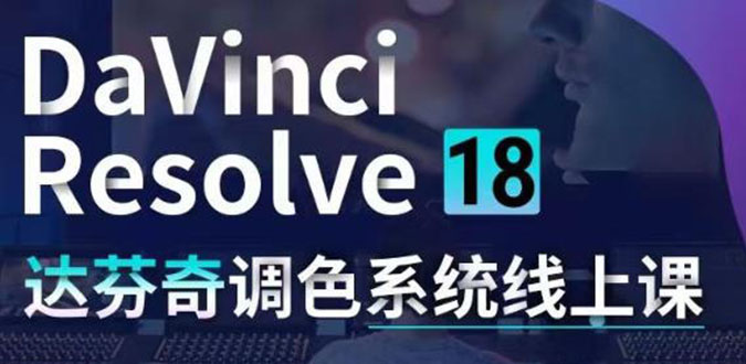 DaVinci Resolve 18达芬奇调色系统课：从软件操作 一直讲到完整案例实操