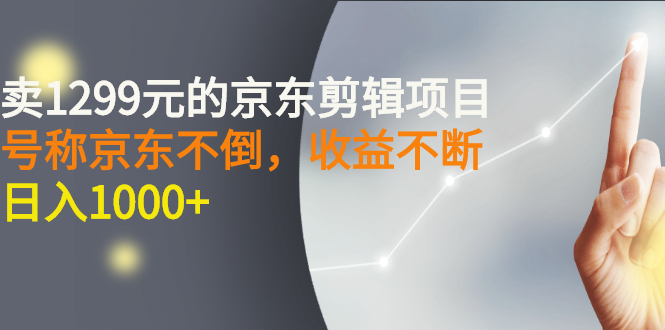 外面卖1299元的京东剪辑项目，号称京东不倒，收益不停止，日入1000+