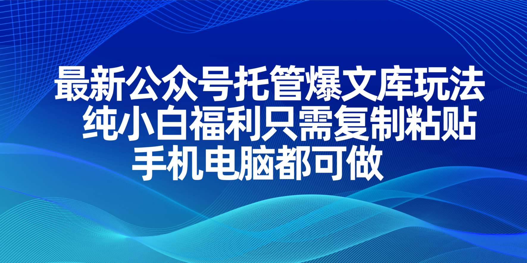 最新公众号托管爆文库玩法,纯小白福利只需复制粘贴,手机电脑都可做
