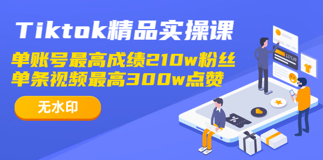 Tiktok精品实操课,单账号最高成绩210w粉丝 单条视频最高300w点赞