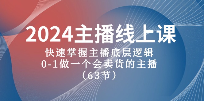 2024主播线上课，快速掌握主播底层逻辑，0-1做一个会卖货的主播