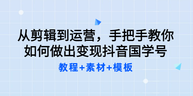 从剪辑到运营，手把手教你如何做出变现抖音国学号