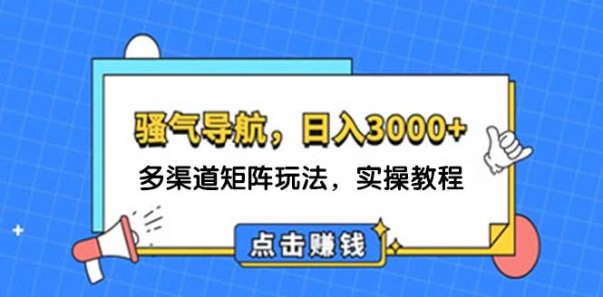 日入3000+ 骚气导航，多渠道矩阵玩法，实操教程