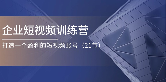 企业短视频训练营：打造一个盈利的短视频账号