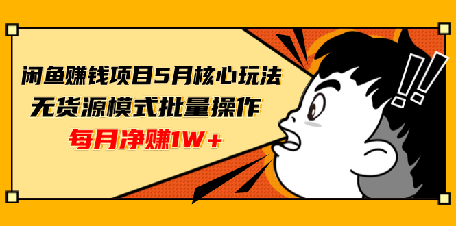 闲鱼赚钱项目5月核心玩法，无货源模式批量操作，每月净赚1W+