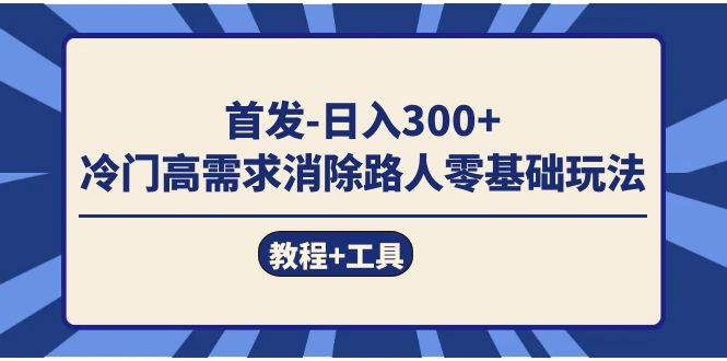 首发日入300+ 冷门高需求消除路人零基础玩法