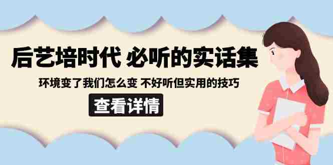 后艺培 时代之必听的实话集：环境变了我们怎么变 不好听但实用的技巧