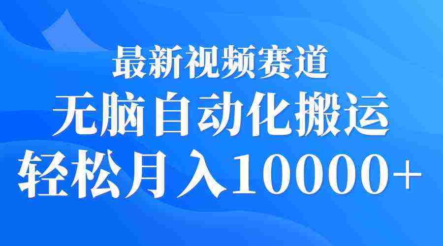 最新视频赛道 无脑自动化搬运 轻松月入10000+