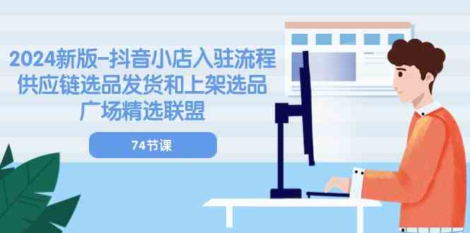 2024新版抖音小店入驻流程：供应链选品发货和上架选品广场精选联盟