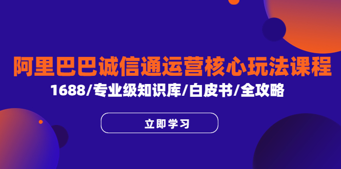 阿里巴巴诚信通运营核心玩法课程，1688/专业级知识库/白皮书/全攻略