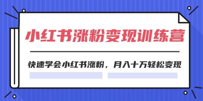 2024小红书19天涨粉变现特训营，快速学会小红书涨粉，月入十万轻松变现