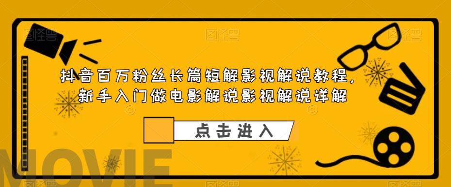 抖音百万粉丝长篇短解影视解说教程，新手入门做电影解说影视解说