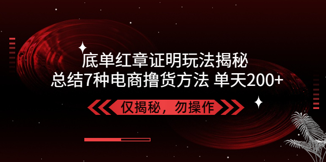 独家底单红章证明揭秘 总结7种电商撸货方法 操作简单,单天200+【仅揭秘】