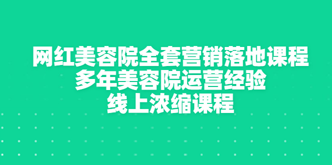 网红美容院全套营销落地课程，多年美容院运营经验，线上浓缩课程