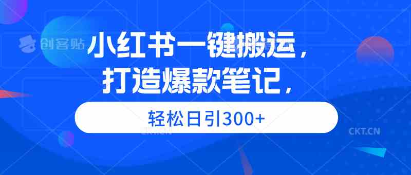 小红书一键搬运，打造爆款笔记，轻松日引300+