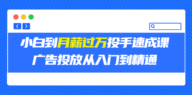 外面卖3499的小白到月薪过万投手速成课，广告投放从入门到精通