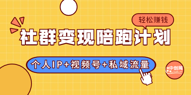 社群变现陪跑计划：建立“个人IP+视频号+私域流量”的社群商业模式轻松赚钱