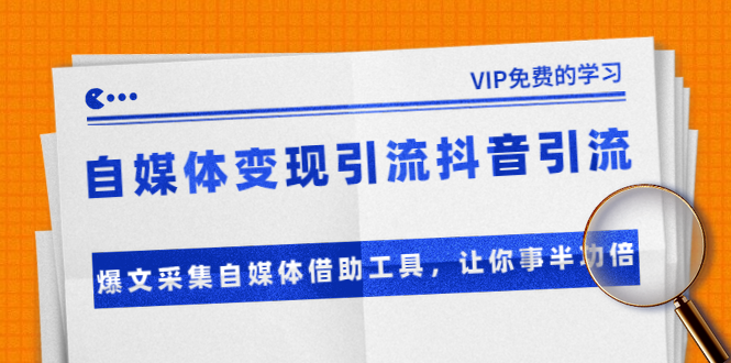 自媒体变现引流抖音引流+爆文采集自媒体借助工具，让你事半功倍