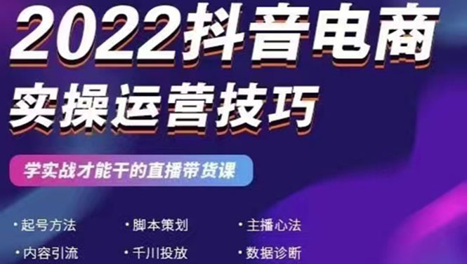 2022抖音电商实操运营技巧：学实战才能干的直播带货课