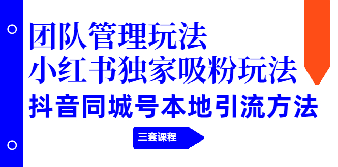 团队管理玩法+小红书独家吸粉玩法+抖音同城号本地引流方法