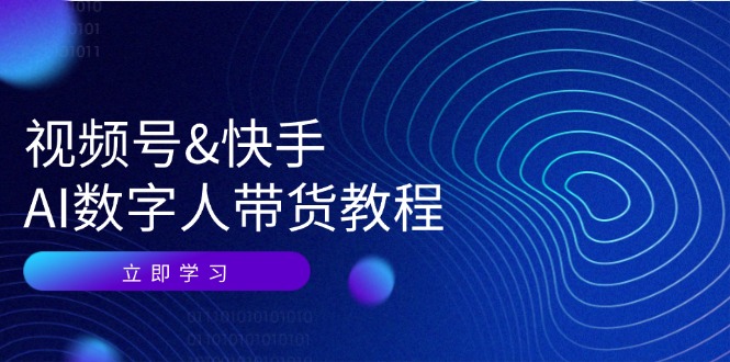 视频号&快手-AI数字人带货教程：认知、技术、运营、拓展与资源变现